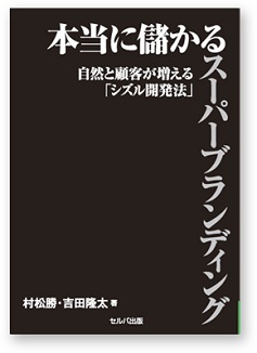 本当に儲かるスーパーブランディング 自然と顧客が増える「シズル開発法」 著 村松勝＋吉田降太 セルバ出版