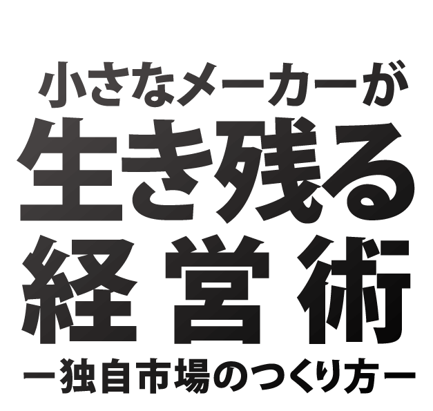 『小さなメーカーが生き残る経営術 ～独自市場のつくり方～』　【著者】村松 勝・吉田隆太